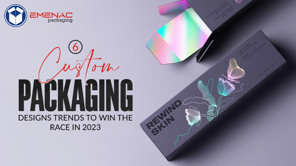 6 Custom Packaging Designs Trends to Win the Race in 2023