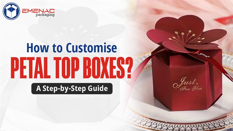 How to Customise Petal Top Boxes? A Step-by-Step Guide